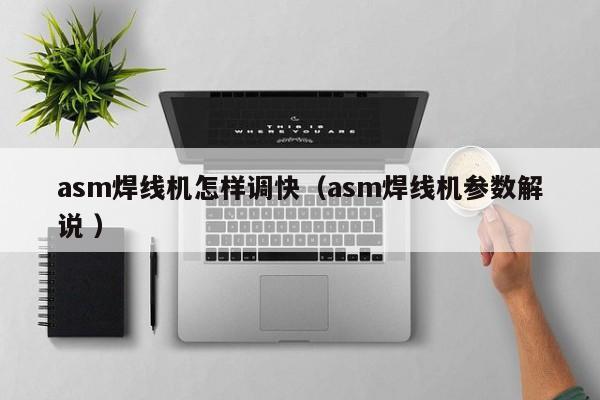 asm焊線機怎樣調快（asm焊線機參數解說 ）