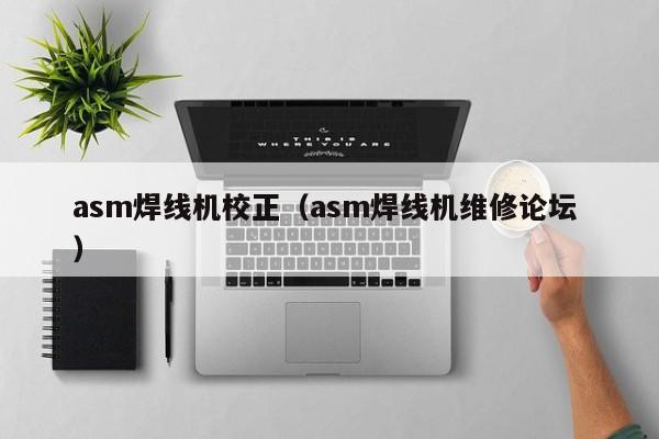 asm焊線機(jī)校正（asm焊線機(jī)維修論壇 ）